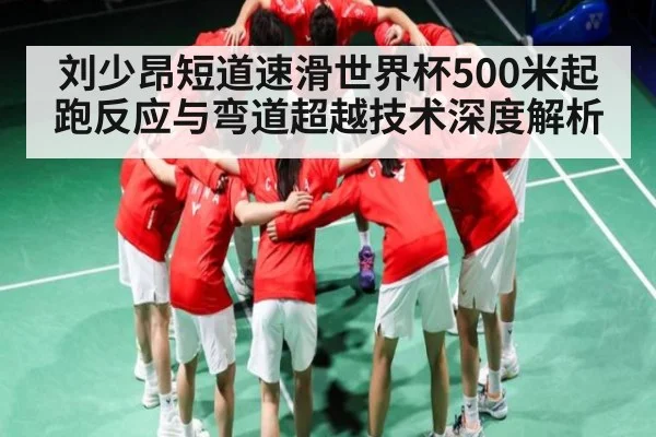 刘少昂短道速滑世界杯500米起跑反应与弯道超越技术深度解析