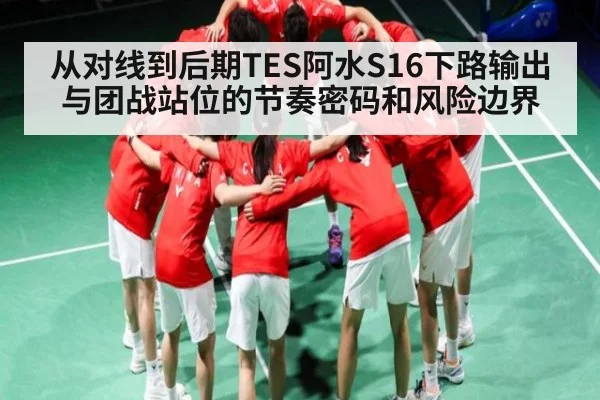 从对线到后期TES阿水S16下路输出与团战站位的节奏密码和风险边界