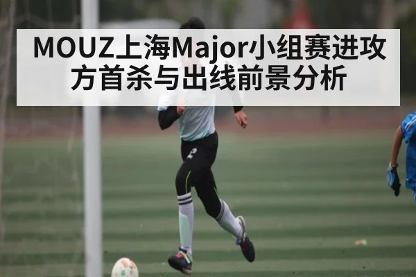 MOUZ上海Major小组赛进攻方首杀与出线前景分析